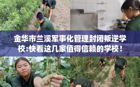 金华市兰溪军事化管理封闭叛逆学校:快看这几家值得信赖的学校! 金华市兰溪军事化管理封闭叛逆学校:快看这几家值得信赖的学校!