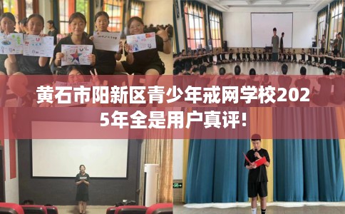 黄石市阳新区青少年戒网学校2025年全是用户真评!