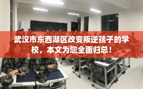 武汉市东西湖区改变叛逆孩子的学校,本文为您全面归总! 武汉市东西湖区改变叛逆孩子的学校,本文为您全面归总!