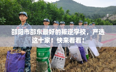 邵阳市邵东最好的叛逆学校，严选这十家！快来看看！