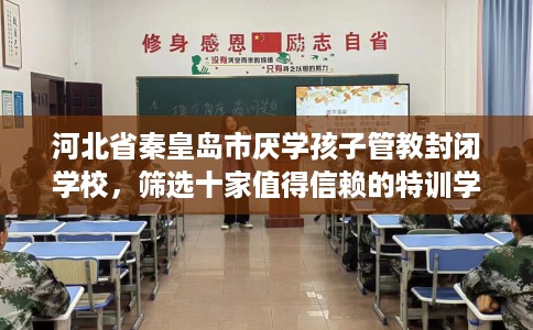 河北省秦皇岛市厌学孩子管教封闭学校，筛选十家值得信赖的特训学校！