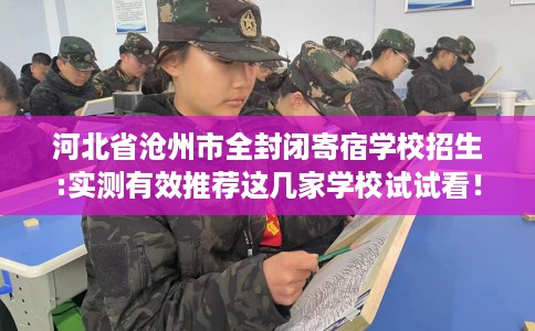 河北省沧州市全封闭寄宿学校招生:实测有效推荐这几家学校试试看！