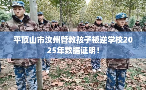 平顶山市汝州管教孩子叛逆学校2025年数据证明！