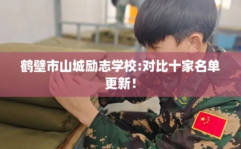 鹤壁市山城励志学校:对比十家名单更新！