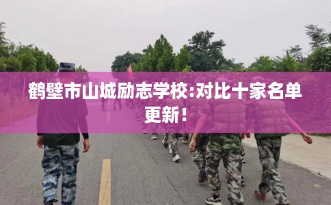 鹤壁市山城励志学校:对比十家名单更新！