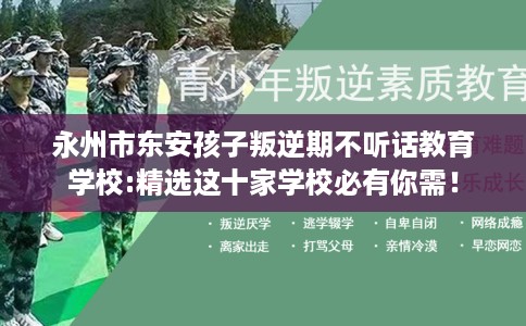 永州市东安孩子叛逆期不听话教育学校:精选这十家学校必有你需！