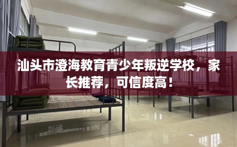 汕头市澄海教育青少年叛逆学校,家长推荐,可信度高! 汕头市澄海教育青少年叛逆学校,家长推荐,可信度高!