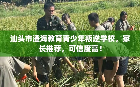 汕头市澄海教育青少年叛逆学校,家长推荐,可信度高! 汕头市澄海教育青少年叛逆学校,家长推荐,可信度高!