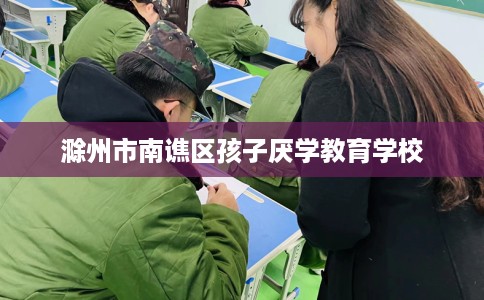 滁州市南谯区孩子厌学教育学校