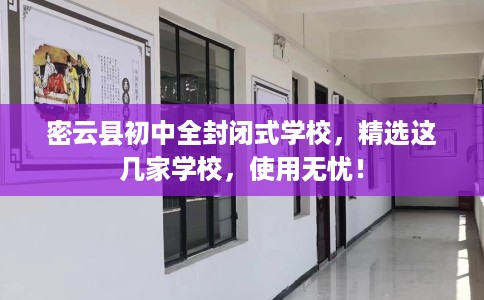 密云县初中全封闭式学校，精选这几家学校，使用无忧！