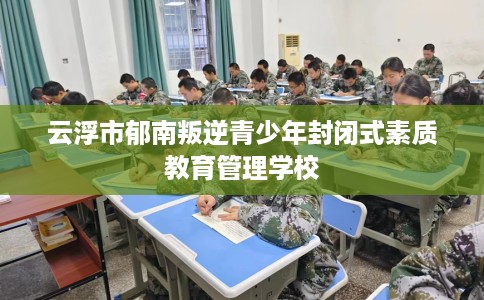 云浮市郁南叛逆青少年封闭式素质教育管理学校