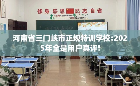 河南省三门峡市正规特训学校:2025年全是用户真评! 河南省三门峡市正规特训学校:2025年全是用户真评!