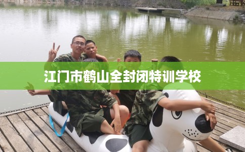 江门市鹤山全封闭特训学校