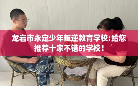 龙岩市永定少年叛逆教育学校:给您推荐十家不错的学校！