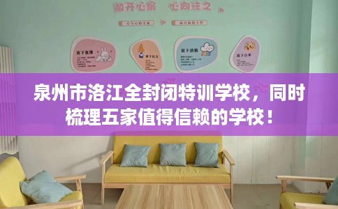 泉州市洛江全封闭特训学校，同时梳理五家值得信赖的学校！