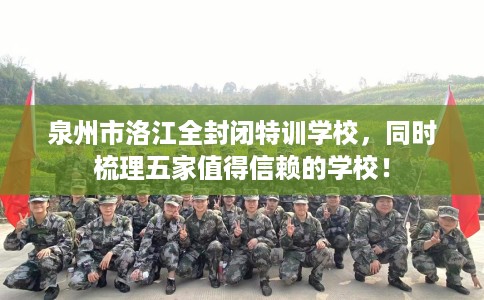 泉州市洛江全封闭特训学校，同时梳理五家值得信赖的学校！