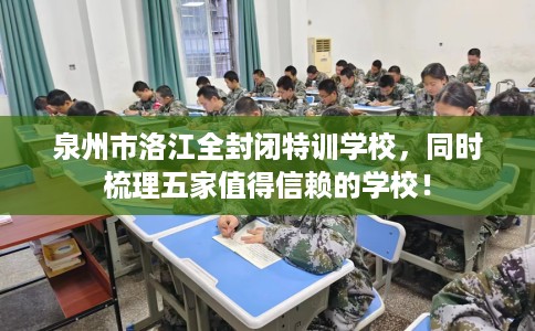 泉州市洛江全封闭特训学校，同时梳理五家值得信赖的学校！
