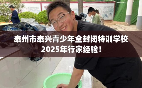 泰州市泰兴青少年全封闭特训学校2025年行家经验！
