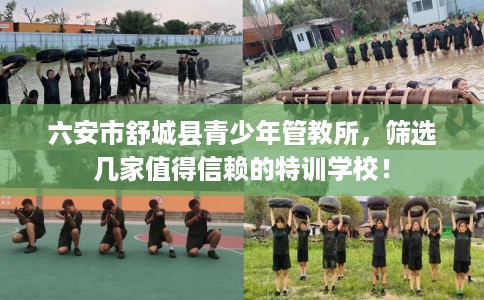 六安市舒城县青少年管教所，筛选几家值得信赖的特训学校！