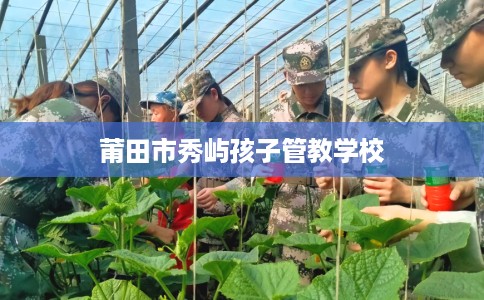 莆田市秀屿孩子管教学校