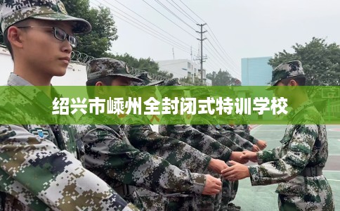 绍兴市嵊州全封闭式特训学校