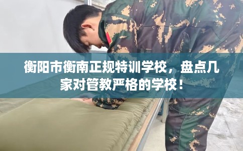 衡阳市衡南正规特训学校，盘点几家对管教严格的学校！
