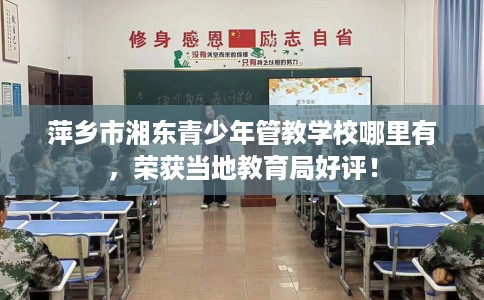 萍乡市湘东青少年管教学校哪里有,荣获当地教育局好评! 萍乡市湘东青少年管教学校哪里有,荣获当地教育局好评!