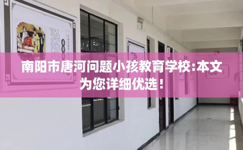 南阳市唐河问题小孩教育学校:本文为您详细优选! 南阳市唐河问题小孩教育学校:本文为您详细优选!