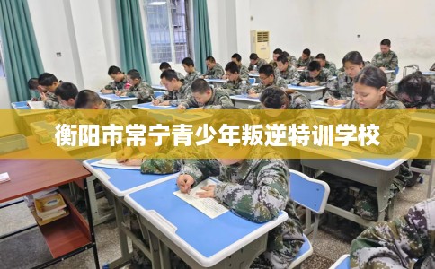 衡阳市常宁青少年叛逆特训学校