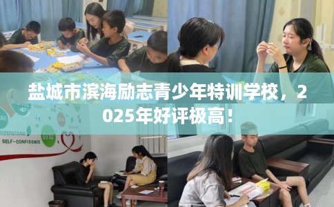 盐城市滨海励志青少年特训学校，2025年好评极高！