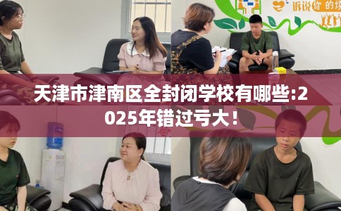 天津市津南区全封闭学校有哪些:2025年错过亏大！