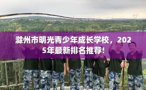 滁州市明光青少年成长学校，2025年最新排名推荐!
