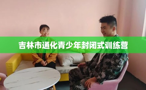 吉林市通化青少年封闭式训练营