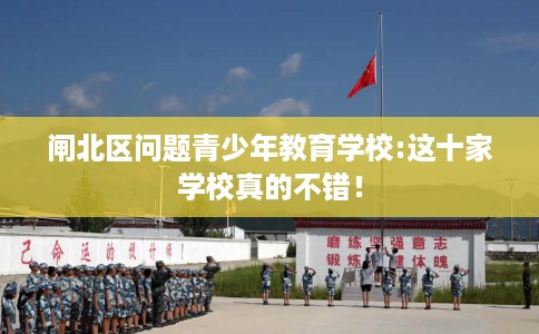闸北区问题青少年教育学校:这十家学校真的不错！