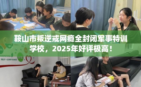 鞍山市叛逆戒网瘾全封闭军事特训学校，2025年好评极高！