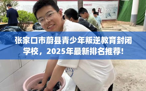张家口市蔚县青少年叛逆教育封闭学校，2025年最新排名推荐!