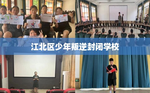 江北区少年叛逆封闭学校 江北区少年叛逆封闭学校