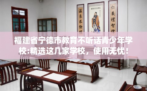福建省宁德市教育不听话青少年学校:精选这几家学校，使用无忧！