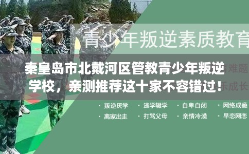 秦皇岛市北戴河区管教青少年叛逆学校,亲测推荐这十家不容错过! 秦皇岛市北戴河区管教青少年叛逆学校,亲测推荐这十家不容错过!