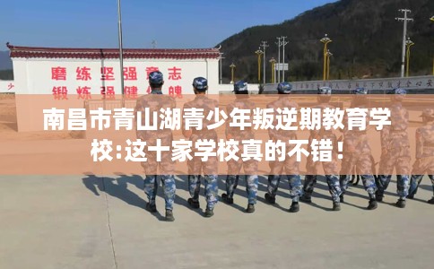 南昌市青山湖青少年叛逆期教育学校:这十家学校真的不错！