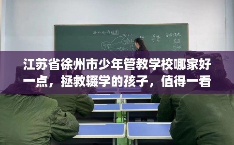 江苏省徐州市少年管教学校哪家好一点，拯救辍学的孩子，值得一看！