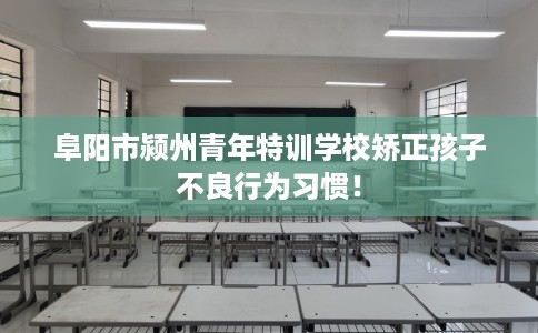 阜阳市颍州青年特训学校矫正孩子不良行为习惯！