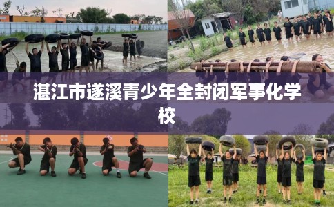 湛江市遂溪青少年全封闭军事化学校