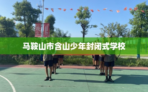 马鞍山市含山少年封闭式学校