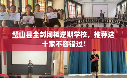 璧山县全封闭叛逆期学校,推荐这十家不容错过! 璧山县全封闭叛逆期学校,推荐这十家不容错过!