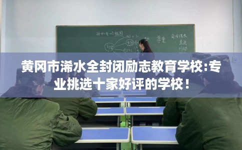 黄冈市浠水全封闭励志教育学校:专业挑选十家好评的学校！