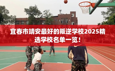 宜春市靖安最好的叛逆学校2025精选学校名单一览！