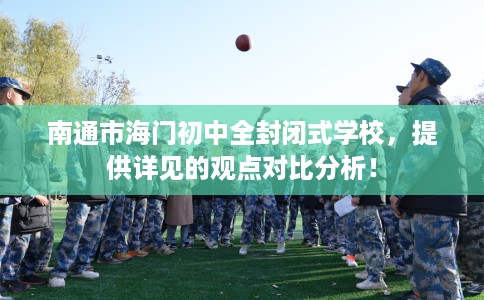 南通市海门初中全封闭式学校,提供详见的观点对比分析! 南通市海门初中全封闭式学校,提供详见的观点对比分析!