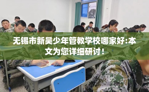 无锡市新吴少年管教学校哪家好:本文为您详细研讨! 无锡市新吴少年管教学校哪家好:本文为您详细研讨!