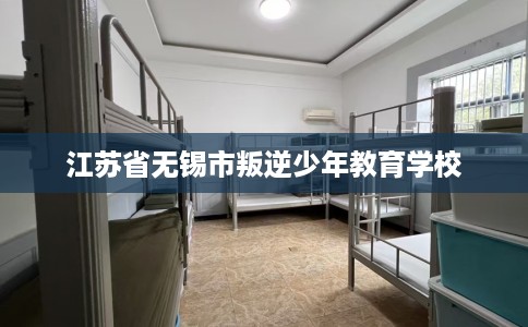 江苏省无锡市叛逆少年教育学校